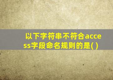 以下字符串不符合access字段命名规则的是( )